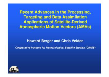 Recent Advances in the Processing, Targeting and Data Assimilation Applications of Satellite-Derived Atmospheric Motion Vectors (AMVs) Howard Berger and Chris Velden Cooperative Institute for Meteorological Satellite Stu