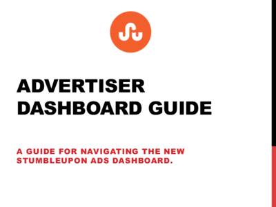 ADVERTISER DASHBOARD GUIDE A GUIDE FOR NAVIGATING THE NEW STUMBLEUPON ADS DASHBOARD.  WELCOME TO THE