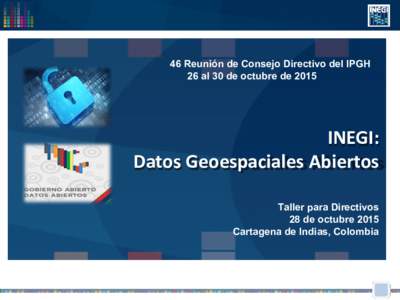46 Reunión de Consejo Directivo del IPGH 26 al 30 de octubre de 2015 INEGI: Datos Geoespaciales Abiertos Taller para Directivos