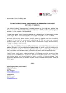 For immediate release: 23 July[removed]SOCIETE GENERALE WINS THREE AWARDS IN EMEA FINANCE TREASURY SERVICES AWARDS 2014 The Global Transaction Banking division at Societe Generale (SG GTB) has been awarded ‘Best Treasury