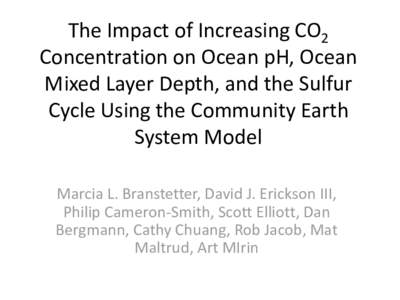 The Impact of Increasing CO2 Concentration on Ocean pH, Ocean Mixed Layer Depth, and the Sulfur Cycle Using the Community Earth System Model Marcia L. Branstetter, David J. Erickson III,