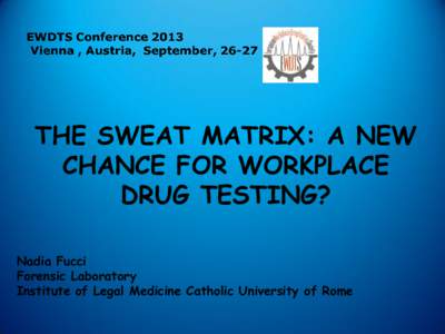 THE SWEAT MATRIX: A NEW CHANCE FOR WORKPLACE DRUG TESTING? Nadia Fucci Forensic Laboratory Institute of Legal Medicine Catholic University of Rome