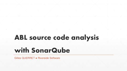 ABL source code analysis  with SonarQube Gilles QUERRET ● Riverside Software  SonarQube