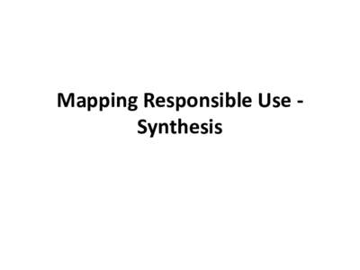Mapping Responsible Use Synthesis  Introduction • to collate the experiences and resources of existing key players in this area • main respondents: presenters during the