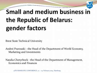 Small and medium business in the Republic of Belarus: gender factors Brest State Technical University Andrei Prarouski - the Head of the Department of World Economy, Marketing and Investments
