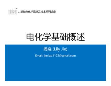 基础电化学原理及技术系列讲座  电化学基础概述 揭晓 (Lily Jie) Email: 