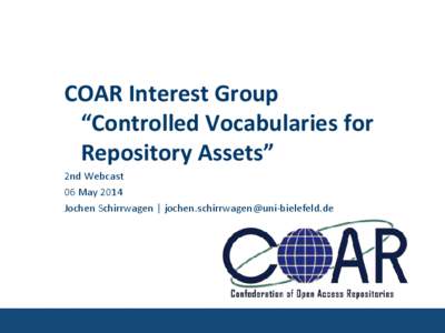 COAR Interest Group “Controlled Vocabularies for Repository Assets” 2nd Webcast 06 May 2014 Jochen Schirrwagen | [removed]