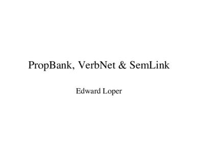 PropBank, VerbNet & SemLink Edward Loper PropBank • 1M words of WSJ annotated with predicateargument structures for verbs. – The location & type of each verb’s arguments