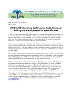 FOR IMMEDIATE RELEASE MarchIAJGS International Conference on Jewish Genealogy to inaugurate special program for Jewish educators At the 36th annual conference on Jewish genealogy this summer, the International