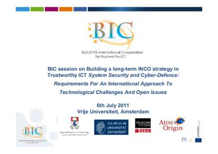 BIC session on Building a long-term INCO strategy in Trustworthy ICT System Security and Cyber-Defence: Requirements For An International Approach To Technological Challenges And Open Issues 6th July 2011 Vrije Universit
