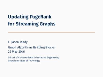 Updating PageRank for Streaming Graphs E. Jason Riedy Graph Algorithms Building Blocks 23 May 2016