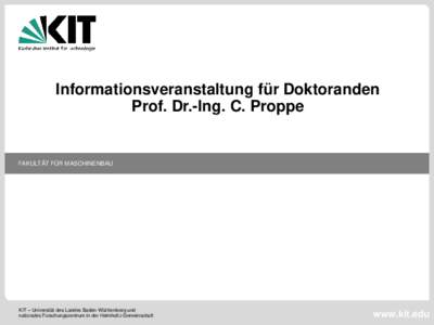 Informationsveranstaltung für Doktoranden Prof. Dr.-Ing. C. Proppe FAKULTÄT FÜR MASCHINENBAU  KIT – Universität des Landes Baden-Württemberg und