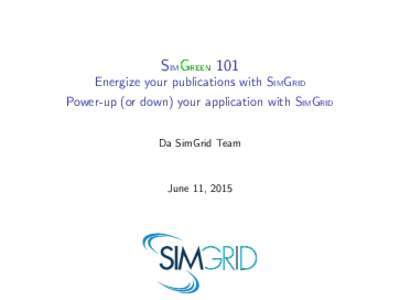 SIMGREEN 101 Energize your publications with SIMGRID Power-up (or down) your application with SIMGRID Da SimGrid Team  June 11, 2015