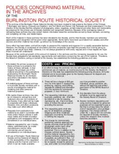 POLICIES CONCERNING MATERIAL IN THE ARCHIVES OF THE BURLINGTON ROUTE HISTORICAL SOCIETY he archives of the Burlington Route Historical Society have been created to help preserve the history of the Chicago,