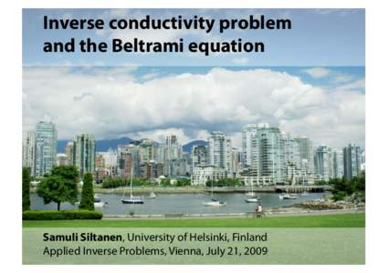Inverse conductivity problem and the Beltrami equation Samuli Siltanen, University of Helsinki, Finland Applied Inverse Problems, Vienna, July 21, 2009