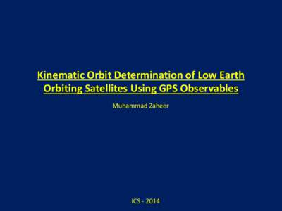 Kinematic Orbit Determination of Low Earth Orbiting Satellites Using GPS Observables Muhammad Zaheer ICS[removed]