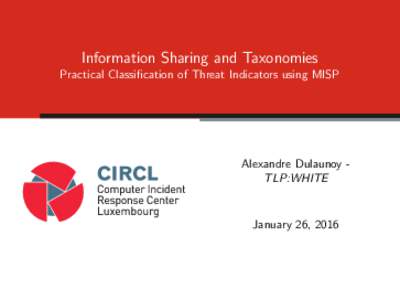 Information Sharing and Taxonomies Practical Classification of Threat Indicators using MISP Alexandre Dulaunoy TLP:WHITE  January 26, 2016