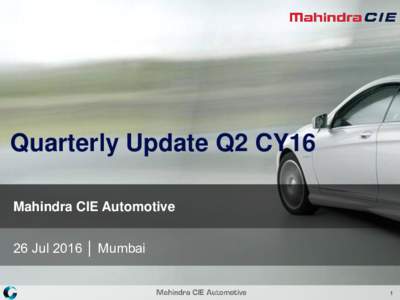 Quarterly Update Q2 CY16 Mahindra CIE Automotive 26 Jul 2016 │ Mumbai 1