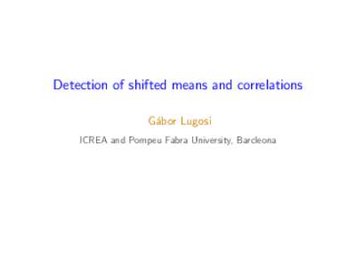 Detection of shifted means and correlations G´abor Lugosi ICREA and Pompeu Fabra University, Barcleona the problem A hypothesis testing problem.