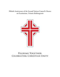 Fiftieth Anniversary of the Second Vatican Council’s Decree on Ecumenism, Unitatis Redintegratio Pilgrims Together: Celebr ating Christian Unity