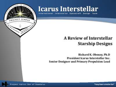 A Review of Interstellar Starship Designs Richard K. Obousy, Ph.D President Icarus Interstellar Inc. Senior Designer and Primary Propulsion Lead