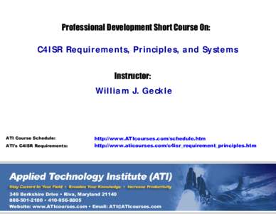Professional Development Short Course On: C4ISR Requirements, Principles, and Systems Instructor: William J. Geckle  ATI Course Schedule: