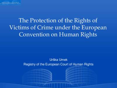 The Protection of the Rights of Victims of Crime under the European Convention on Human Rights Urška Umek Registry of the European Court of Human Rights