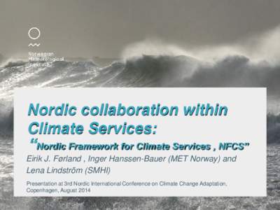 Nordic collaboration within Climate Services: “Nordic Framework for Climate Services , NFCS” Eirik J. Førland , Inger Hanssen-Bauer (MET Norway) and Lena Lindström (SMHI) Presentation at 3rd Nordic International Co