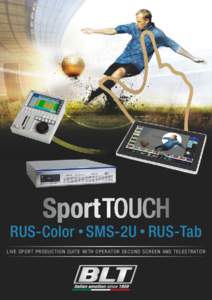 RUS-Color SMS-2U RUS-Tab L I V E S P O R T P R O D U C T I O N S U I T E W I T H O P E R AT O R S E C O N D S C R E E N A N D T E L E S T R AT O R INTEGRATED PRODUCTION SUITE The BLT SportTOUCH is an innovative integrat