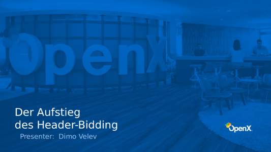 Der Aufstieg des Header-Bidding Presenter: Dimo Velev OpenX  ©2016 | Bidder | All information is propriety and confidential.
