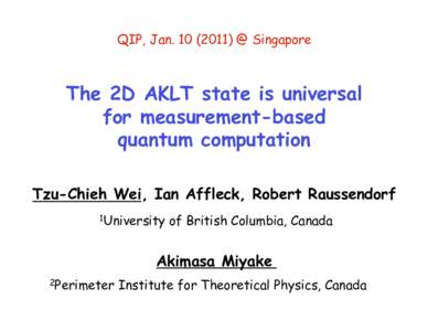 QIP, Jan) @ Singapore  The 2D AKLT state is universal for measurement-based quantum computation
 Tzu-Chieh Wei, Ian Affleck, Robert Raussendorf