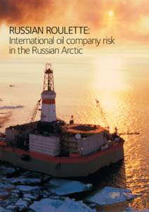 RUSSIAN ROULETTE: International oil company risk in the Russian Arctic These alliances expose IOCs and their shareholders to risks including poor environmental and safety