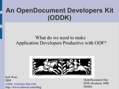 An OpenDocument Developers Kit (ODDK) What do we need to make Application Developers Productive with ODF?  Rob Weir