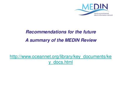 Recommendations for the future  A summary of the MEDIN Review http://www.oceannet.org/library/key_documents/ke y_docs.html