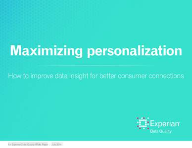 Maximizing personalization How to improve data insight for better consumer connections An Experian Data Quality White Paper | July 2014  Introduction......................................................................