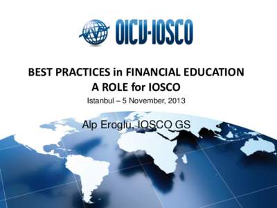 BEST PRACTICES in FINANCIAL EDUCATION A ROLE for IOSCO Istanbul – 5 November, 2013 Alp Eroglu, IOSCO GS