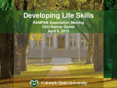 Developing Life Skills RAMFAM Association Meeting CSU Denver Center April 6, 2013  Outline