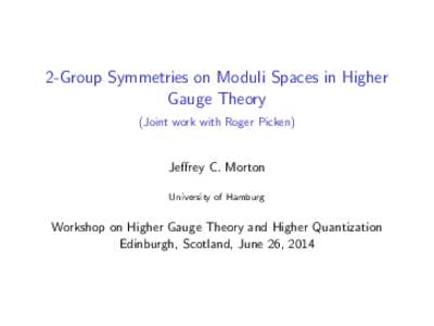2-Group Symmetries on Moduli Spaces in Higher Gauge Theory (Joint work with Roger Picken) Jeffrey C. Morton University of Hamburg