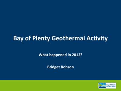 Bay of Plenty Geothermal Activity What happened in 2013? Bridget Robson Bay of Plenty Geothermal systems Mayor I
