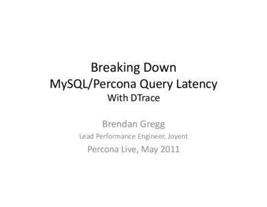 Breaking	
  Down	
   MySQL/Percona	
  Query	
  Latency	
   With	
  DTrace	
   Brendan	
  Gregg	
   Lead	
  Performance	
  Engineer,	
  Joyent	
  