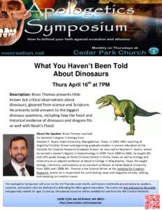What You Haven’t Been Told About Dinosaurs Thurs April 16th at 7PM Description: Brian Thomas presents littleknown but critical observations about dinosaurs, gleaned from science and Scripture. He presents solid answers