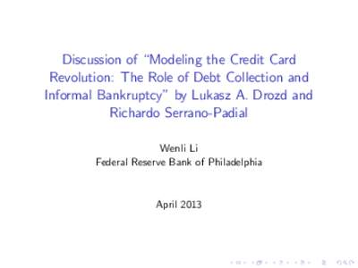 Discussion of “Modeling the Credit Card Revolution: The Role of Debt Collection and Informal Bankruptcy” by Lukasz A. Drozd and Richardo Serrano-Padial Wenli Li Federal Reserve Bank of Philadelphia