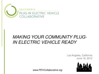 MAKING YOUR COMMUNITY PLUGIN ELECTRIC VEHICLE READY Los Angeles, California June 19, 2012 www.PEVCollaborative.org