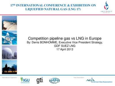 17th INTERNATIONAL CONFERENCE & EXHIBITION ON 17th INTERNATIONAL CONFERENCE & EXHIBITION LIQUEFIED NATURAL GAS (LNG 17) ON LIQUEFIED NATURAL GAS (LNG 17)  Competition pipeline gas vs LNG in Europe