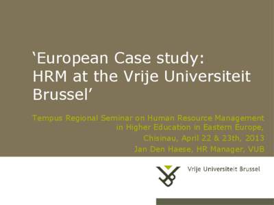 ‘European Case study: HRM at the Vrije Universiteit Brussel’ Tempus Regional Seminar on Human Resource Management in Higher Education in Eastern Europe, Chisinau, April 22 & 23th, 2013