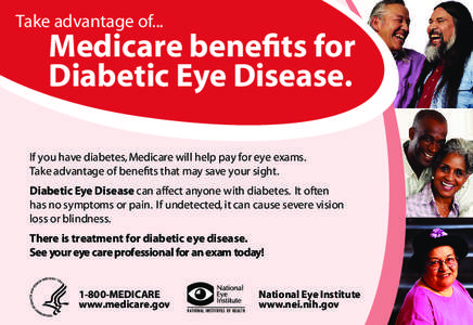 Take advantage of...  	 Medicare benefits for Diabetic Eye Disease. If you have diabetes, Medicare will help pay for eye exams. Take advantage of benefits that may save your sight.