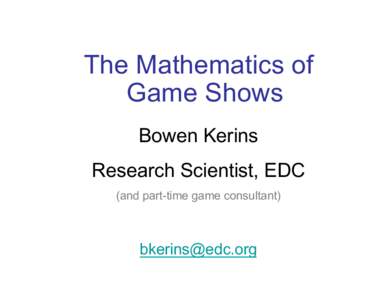 The Mathematics of Game Shows Bowen Kerins Research Scientist, EDC (and part-time game consultant)