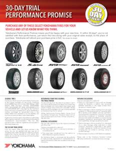 30-DAY TRIAL PERFORMANCE PROMISE PURCHASE ANY OF THESE SELECT YOKOHAMA TIRES FOR YOUR VEHICLE AND LET US KNOW WHAT YOU THINK. Yokohama’s Performance Promise means you’ll be happy with your new tires. If, within 30 da