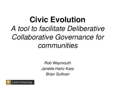 Civic Evolution A tool to facilitate Deliberative Collaborative Governance for communities Rob Weymouth Janette Hartz-Karp