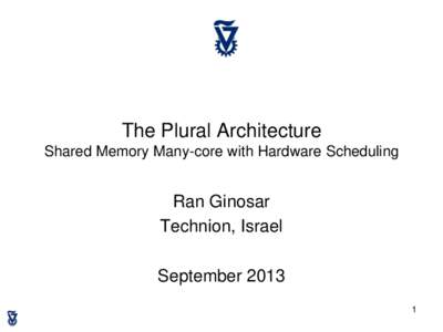 The Plural Architecture Shared Memory Many-core with Hardware Scheduling Ran Ginosar Technion, Israel September 2013